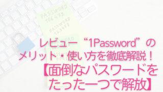 レビュー“1Password”のメリット・使い方を徹底解説！【面倒なパスワード管理をたった一つで解放】
