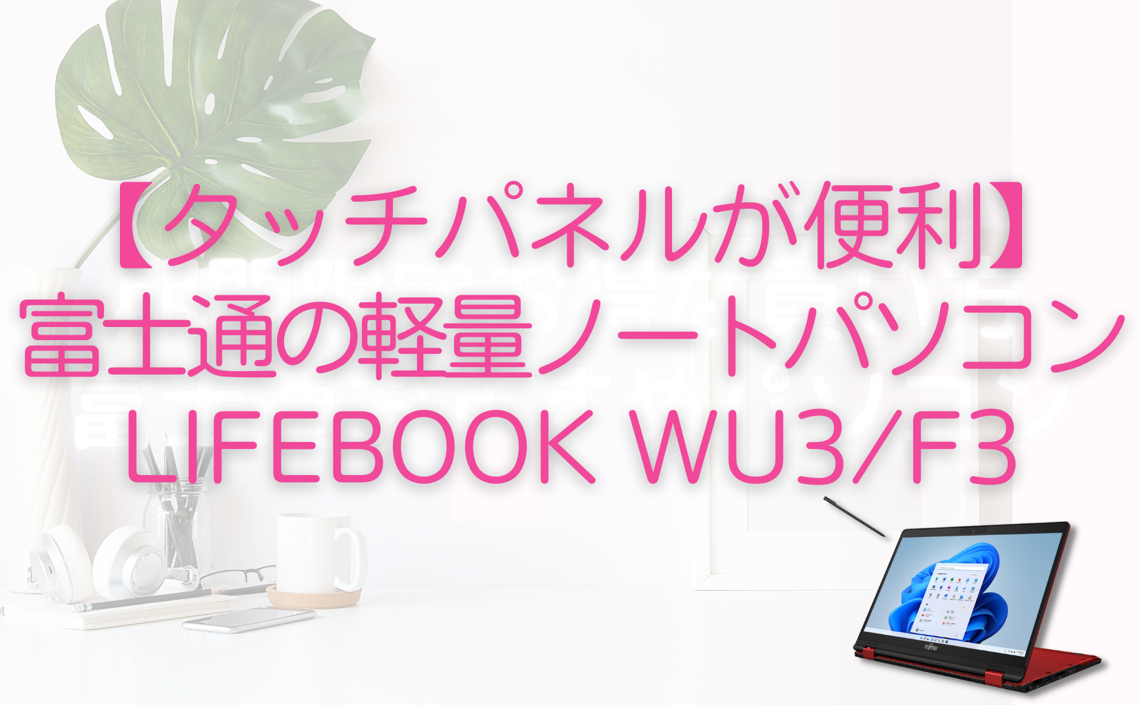 【タッチパネルが便利】富士通の軽量ノートパソコン LIFEBOOK WU3F3