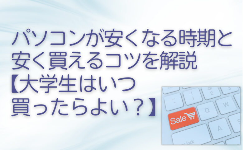 パソコンが安くなる時期と安く買えるコツを解説【大学生はいつ買ったらよい？】