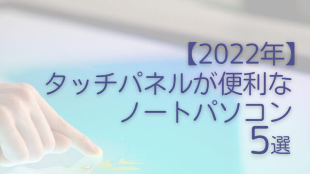 【2022年】タッチパネルが便利なノートパソコン5選
