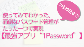 使ってみてわかった、面倒なパスワード管理がたった一つで実現【最強アプリ“1Password”】のメリットを解説
