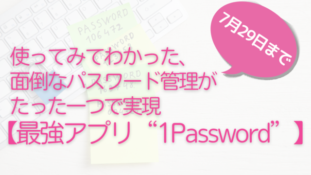 使ってみてわかった、面倒なパスワード管理がたった一つで実現【最強アプリ“1Password”】のメリットを解説