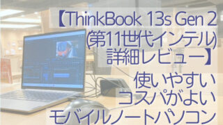 【ThinkBook 13s Gen 2(第11世代インテル)詳細レビュー】使いやすい、コスパがよいモバイルノートパソコン