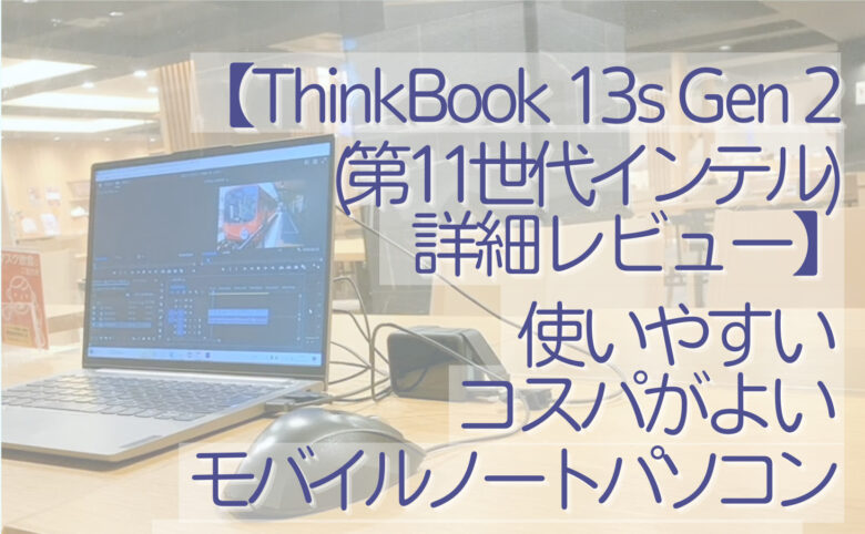 【ThinkBook 13s Gen 2(第11世代インテル)詳細レビュー】使いやすい、コスパがよいモバイルノートパソコン