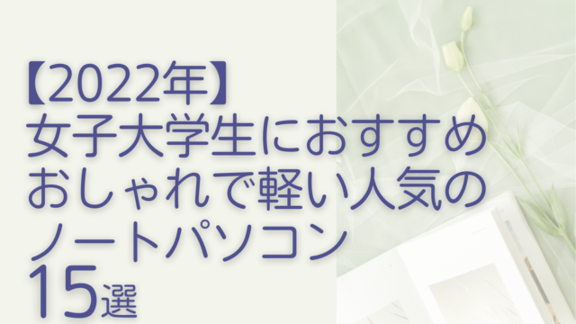 【2022年】女子大学生におすすめ おしゃれで軽い人気のノートパソコン15選