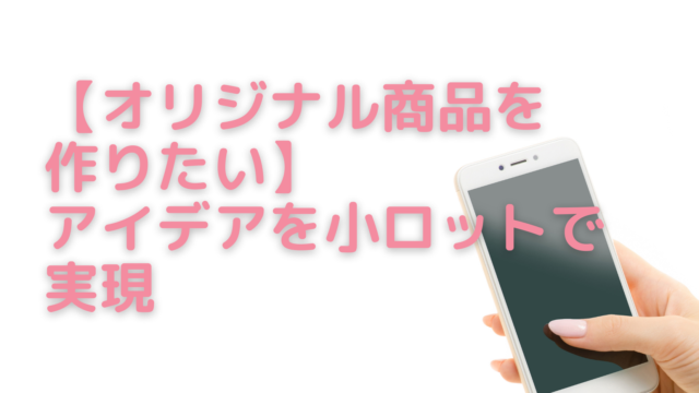 【オリジナル商品を作りたい】アイデアを小ロットで実現